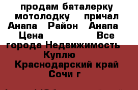 продам баталерку мотолодку 22 причал Анапа › Район ­ Анапа › Цена ­ 1 800 000 - Все города Недвижимость » Куплю   . Краснодарский край,Сочи г.